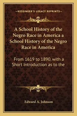 A School History of the Negro Race in America a School History of the Negro Race in America: Od roku 1619 do roku 1890, s krátkým úvodem k historii černošské rasy. - A School History of the Negro Race in America a School History of the Negro Race in America: From 1619 to 1890, with a Short Introduction as to the