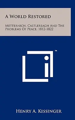 Obnovený svět: Metternich, Castlereagh a problémy míru v letech 1812-1822. - A World Restored: Metternich, Castlereagh And The Problems Of Peace, 1812-1822