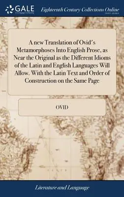 Nový překlad Ovidiových Metamorfóz do anglické prózy, tak blízký originálu, jak to jen dovolují rozdílné idiomy latinského a anglického jazyka - A new Translation of Ovid's Metamorphoses Into English Prose, as Near the Original as the Different Idioms of the Latin and English Languages Will All