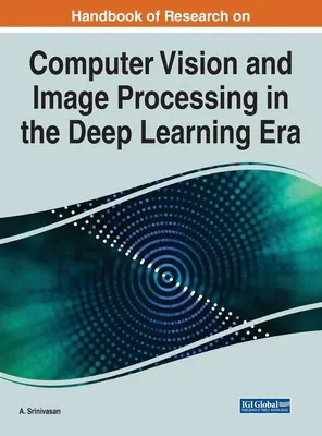 Příručka výzkumu počítačového vidění a zpracování obrazu v éře hlubokého učení (Handbook of Research on Computer Vision and Image Processing in the Deep Learning Era) - Handbook of Research on Computer Vision and Image Processing in the Deep Learning Era