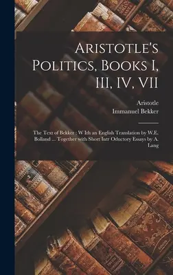 Aristotelova Politika, knihy I, III, IV, VII: Bekkerův text; s anglickým překladem W. E. Bollanda .... Together With Short Intr Oductory Es - Aristotle's Politics, Books I, III, IV, VII: the Text of Bekker; W Ith an English Translation by W.E. Bolland ... Together With Short Intr Oductory Es