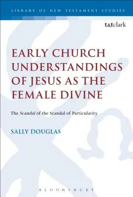 Rané církevní chápání Ježíše jako božské ženy: Skandál partikularity - Early Church Understandings of Jesus as the Female Divine: The Scandal of the Scandal of Particularity