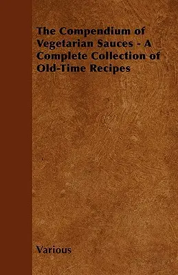 Kompendium vegetariánských omáček - Kompletní sbírka receptů ze starých dob - The Compendium of Vegetarian Sauces - A Complete Collection of Old-Time Recipes