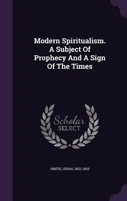 Moderní spiritismus. Předmět proroctví a znamení doby - Modern Spiritualism. A Subject Of Prophecy And A Sign Of The Times