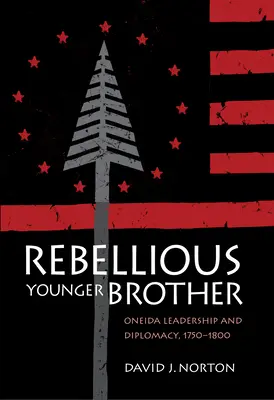 Vzpurný mladší bratr: Vůdcovství a diplomacie Oneidů v letech 1750-1800. - Rebellious Younger Brother: Oneida Leadership and Diplomacy, 1750-1800