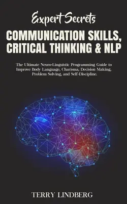 Tajemství odborníků - Komunikační dovednosti, kritické myšlení a NLP: Ultimátní průvodce neurolingvistickým programováním pro zlepšení řeči těla, charismatu, de - Expert Secrets - Communication Skills, Critical Thinking & NLP: The Ultimate Neuro-Linguistic Programming Guide to Improve Body Language, Charisma, De