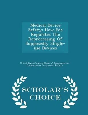 Bezpečnost zdravotnických prostředků: Jak FDA reguluje přepracování přístrojů údajně na jedno použití - Scholar's Choice Edition - Medical Device Safety: How FDA Regulates the Reprocessing of Supposedly Single-Use Devices - Scholar's Choice Edition