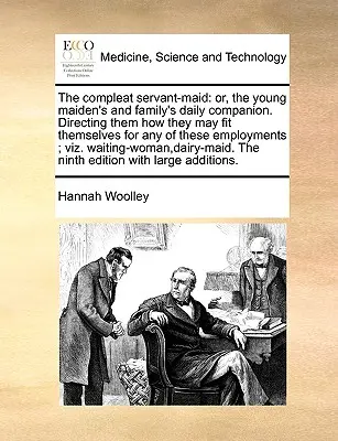 The Compleat Servant-Maid: Aneb každodenní společník mladé dívky a rodiny. Jak se mohou uplatnit v některém z těchto zaměstnání? - The Compleat Servant-Maid: Or, the Young Maiden's and Family's Daily Companion. Directing Them How They May Fit Themselves for Any of These Emplo