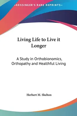Žít život, abyste ho prožili déle: a zdravého života, aby se člověk cítil déle žít. - Living Life to Live it Longer: A Study in Orthobionomics, Orthopathy and Healthful Living