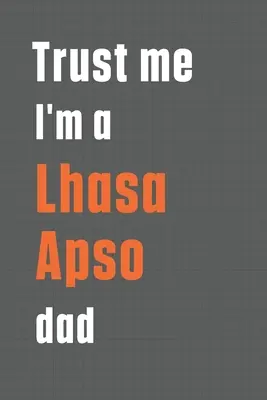 Věřte mi, jsem táta Lhasy Apso: Pro tátu psa Lhasa Apso - Trust me I'm a Lhasa Apso dad: For Lhasa Apso Dog Dad