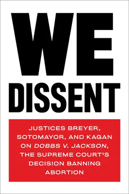 Nesouhlasíme: Jackson, rozhodnutí Nejvyššího soudu o zákazu potratů. - We Dissent: Justices Breyer, Sotomayor, and Kagan on Dobbs V. Jackson, the Supreme Court's Decision Banning Abortion