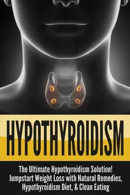 Hypotyreóza: Hypothyroidism Solution: The Ultimate - Hypothyroidism Solution! Nastartujte hubnutí s přírodními prostředky, dietou při hypotyreóze a čistou stravou. - Hypothyroidism: The Ultimate - Hypothyroidism Solution! Jumpstart Weight Loss With Natural Remedies, Hypothyroidism Diet, & Clean Eati