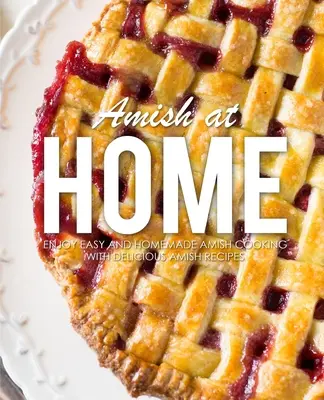 Amish at Home: Vychutnejte si snadnou a domácí amišskou kuchyni s lahodnými amišskými recepty (3. vydání) - Amish at Home: Enjoy Easy and Homemade Amish Cooking with Delicious Amish Recipes (3rd Edition)