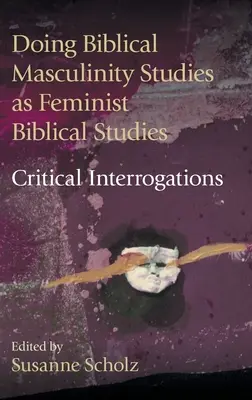Doing Biblical Masculinity Studies as Feminist Biblical Studies? Kritické výslechy - Doing Biblical Masculinity Studies as Feminist Biblical Studies?: Critical Interrogations