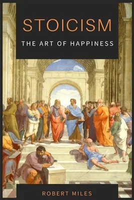 Stoicismus - umění štěstí: Jak se přestat bát a začít žít - Stoicism-The Art of Happiness: How to Stop Fearing and Start living