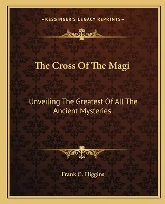 Kříž mudrců: odhalení největšího ze všech starověkých tajemství - The Cross Of The Magi: Unveiling The Greatest Of All The Ancient Mysteries