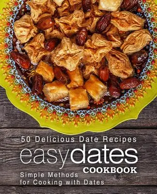 Snadná datlová kuchařka: (2. vydání): 50 lahodných receptů z datlí; jednoduché metody vaření s datlemi (2. vydání) - Easy Dates Cookbook: 50 Delicious Date Recipes; Simple Methods for Cooking with Dates (2nd Edition)
