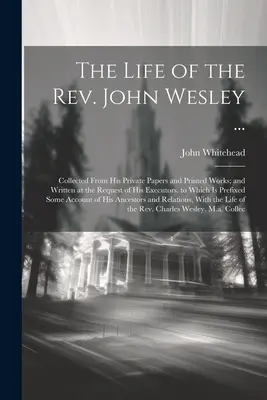 The Life of the Rev. John Wesley ...: Život Johna Wesleyho: Sebraný z jeho soukromých spisů a tištěných děl a sepsaný na žádost jeho pozůstalých. k němuž je připojen Pr - The Life of the Rev. John Wesley ...: Collected From His Private Papers and Printed Works; and Written at the Request of His Executors. to Which Is Pr