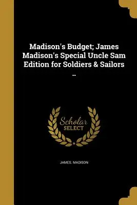 Madisonův rozpočet; Zvláštní vydání Jamese Madisona pro vojáky a námořníky .. - Madison's Budget; James Madison's Special Uncle Sam Edition for Soldiers & Sailors ..