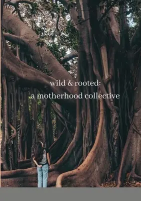 Wild & rooted: kolektivní mateřství - wild & rooted: a motherhood collective