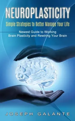 Neuroplasticita: (Nejnovější průvodce plasticitou mozku a přepojováním mozku) - Neuroplasticity: Simple Strategies to Better Manage Your Life (Newest Guide to Working Brain Plasticity and Rewiring Your Brain)