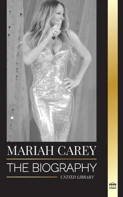 Mariah Carey: Životopis zpěvačky nominované na 34 cen GRAMMY, která změnila Vánoce a prodala 200 milionů alb - Mariah Carey: The Biography of the 34-time GRAMMY nominee singer that changed Christmas and sold 200 million albums