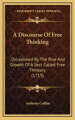 Rozprava o volném myšlení: (1713): Pojednání o volnomyšlenkářství (1713) - A Discourse Of Free Thinking: Occasioned By The Rise And Growth Of A Sect Called Free Thinkers (1713)