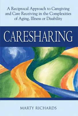 Sdílení péče: A Reciprocal Approach to Caregiving and Care Receiving in Complexities of Aging, Illness or Disability (Vzájemný přístup k péči a přijímání péče ve složitých situacích stárnutí, nemoci nebo postižení). - Caresharing: A Reciprocal Approach to Caregiving and Care Receiving in the Complexities of Aging, Illness or Disability