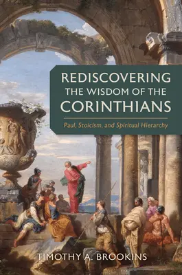 Znovuobjevení korintské moudrosti: Pavel, stoicismus a duchovní hierarchie Překonání nového tématu Korintských listů - Rediscovering the Wisdom of the Corinthians: Paul, Stoicism, and Spiritual Hierarchy