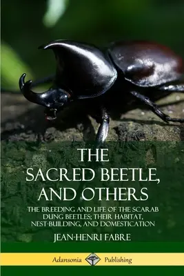 Posvátný brouk a další: Hnízdění a život brouků rodu Scarab; jejich prostředí, stavba hnízda a domestikace. - The Sacred Beetle, and Others: The Breeding and Life of the Scarab Dung Beetles; their Habitat, Nest-Building, and Domestication