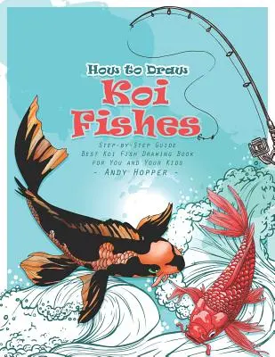 Jak nakreslit ryby koi krok za krokem: Nejlepší kniha na kreslení ryb koi pro vás a vaše děti - How to Draw Koi Fishes Step-by-Step Guide: Best Koi Fish Drawing Book for You and Your Kids