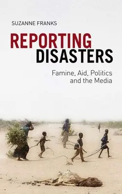Hlášení katastrof: Hladomor, pomoc, politika a sdělovací prostředky - Reporting Disasters: Famine, Aid, Politics and the Media