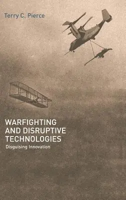 Warfighting and Disruptive Technologies (Boj proti válce a převratné technologie): Disguising Innovation (Inovační technologie) - Warfighting and Disruptive Technologies: Disguising Innovation