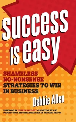 Úspěch je snadný: Bezostyšné strategie, které vám pomohou zvítězit v podnikání - Success Is Easy: Shameless, No-Nonsense Strategies to Win in Business
