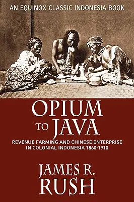 Opium na Jávu: Vydavatelství a čínské podnikání v koloniální Indonésii, 1860-1910 - Opium to Java: Revenue Farming and Chinese Enterprise in Colonial Indonesia, 1860-1910
