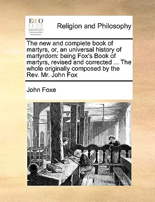 Nová a úplná kniha mučedníků, aneb, univerzální dějiny mučednictví: je Foxova kniha mučedníků, revidovaná a opravená .... Celý originál - The new and complete book of martyrs, or, an universal history of martyrdom: being Fox's Book of martyrs, revised and corrected ... The whole original