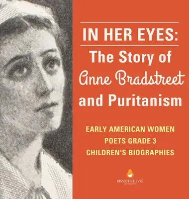 V jejích očích: Příběh Anne Bradstreetové a puritánství První americké básnířky 3. třída Dětské životopisy - In Her Eyes: The Story of Anne Bradstreet and Puritanism Early American Women Poets Grade 3 Children's Biographies