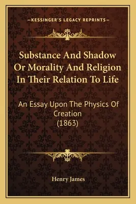 Podstata a stín aneb morálka a náboženství ve vztahu k životu: Esej o fyzice stvoření (1863) - Substance And Shadow Or Morality And Religion In Their Relation To Life: An Essay Upon The Physics Of Creation (1863)