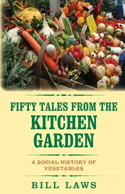 Padesát příběhů z kuchyňské zahrady: Společenské dějiny zeleniny - Fifty Tales from the Kitchen Garden: A Social History of Vegetables