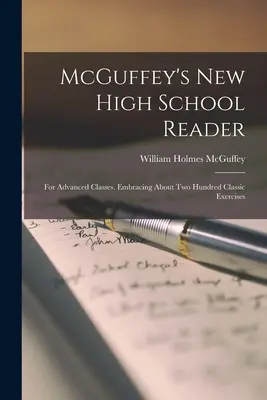 McGuffey's new High School Reader: Nová středoškolská čítanka: Pro pokročilé třídy. Zahrnuje asi dvě stovky klasických cvičení. - McGuffey's new High School Reader: For Advanced Classes. Embracing About two Hundred Classic Exercises