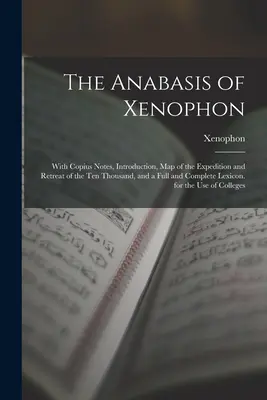 Xenofónova anabáze: S Kopiovými poznámkami, úvodem, mapou výpravy a ústupu deseti tisíc lidí a úplným lexikem. - The Anabasis of Xenophon: With Copius Notes, Introduction, Map of the Expedition and Retreat of the Ten Thousand, and a Full and Complete Lexico
