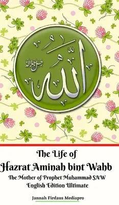 Život Hazrat Amíny bint Wahb Matky proroka Muhammada SAW Anglické vydání Ultimate - The Life of Hazrat Aminah bint Wahb The Mother of Prophet Muhammad SAW English Edition Ultimate