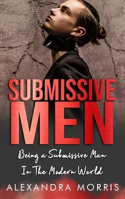 Submisivní muži: Být submisivním mužem v moderním světě - Submissive Men: Being a Submissive Man In The Modern World