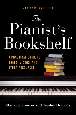Knihovnička klavíristy, druhé vydání: Praktický průvodce knihami, videi a dalšími zdroji, druhé vydání - The Pianist's Bookshelf, Second Edition: A Practical Guide to Books, Videos, and Other Resources