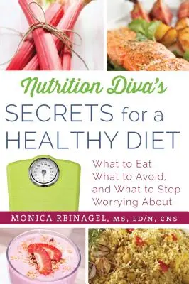 Tajemství výživové divy pro zdravou stravu: Co jíst, čemu se vyhýbat a čeho se přestat obávat - Nutrition Diva's Secrets for a Healthy Diet: What to Eat, What to Avoid, and What to Stop Worrying about