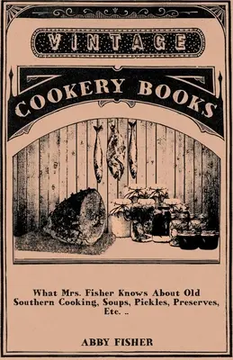 Co ví paní Fisherová o starém jižanském vaření, polévkách, nakládaných okurkách, zavařeninách atd. .. - What Mrs. Fisher Knows About Old Southern Cooking, Soups, Pickles, Preserves, Etc. ..