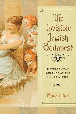 Neviditelná židovská Budapešť: Metropolitní kultura na sklonku minulého století - Invisible Jewish Budapest: Metropolitan Culture at the Fin de Siecle