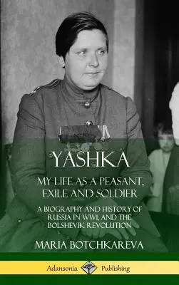 Yashka: Život rolníka, vyhnance a vojáka: životopis a historie Ruska za 1. světové války a bolševické revoluce (Hardc - Yashka: My Life as a Peasant, Exile and Soldier; A Biography and History of Russia in WW1, and the Bolshevik Revolution (Hardc