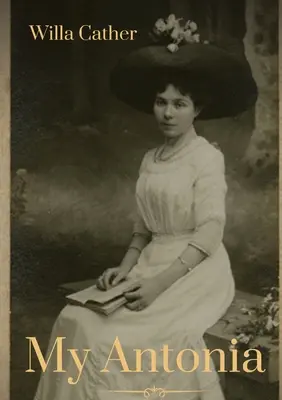 Moje Antonie: A Antonia: A novel by Willa Cather, A novel by Willa Cather, A novel by Willa Cather, A novel - My Antonia: A novel by Willa Cather