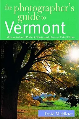 Průvodce fotografa po Vermontu: Kde najít dokonalé záběry a jak je pořídit: Průvodce po Vermontu - The Photographer's Guide to Vermont: Where to Find Perfect Shots and How to Take Them